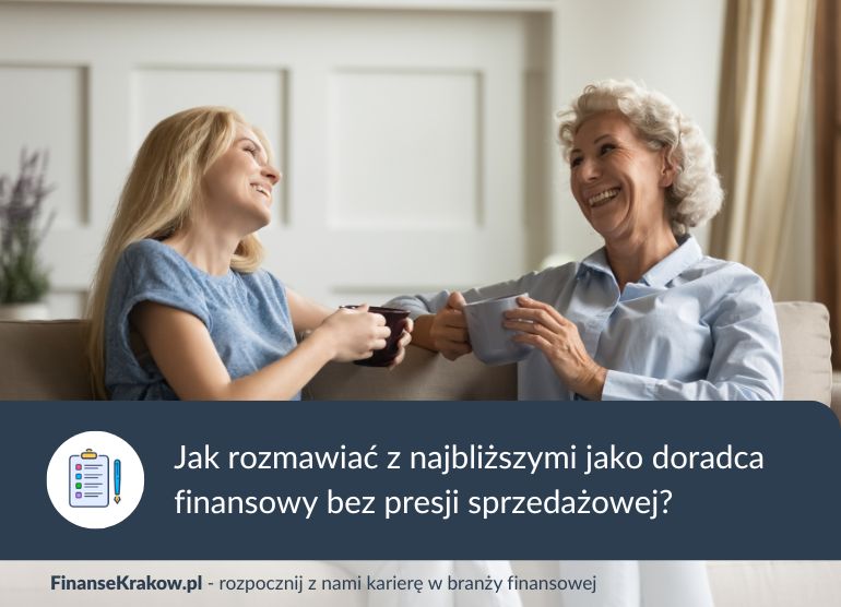 Bliscy i znajomi – jak, będąc doradcą finansowym, mądrze rozmawiać z własnym otoczeniem bez presji sprzedażowej