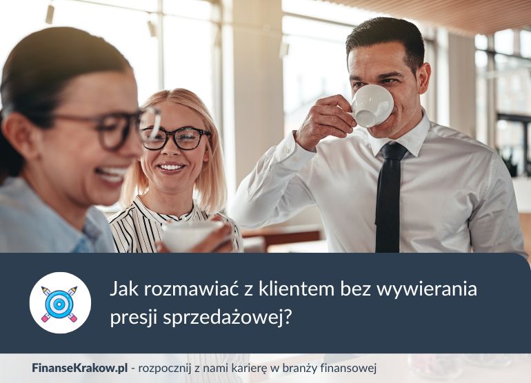 Jak doradca finansowy powinien rozmawiać z klientem bez wywierania presji sprzedażowej?