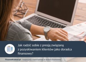 Dlaczego pozyskiwanie klientów jest źródłem stresu w pracy doradcy finansowego i jak sobie z tym radzić